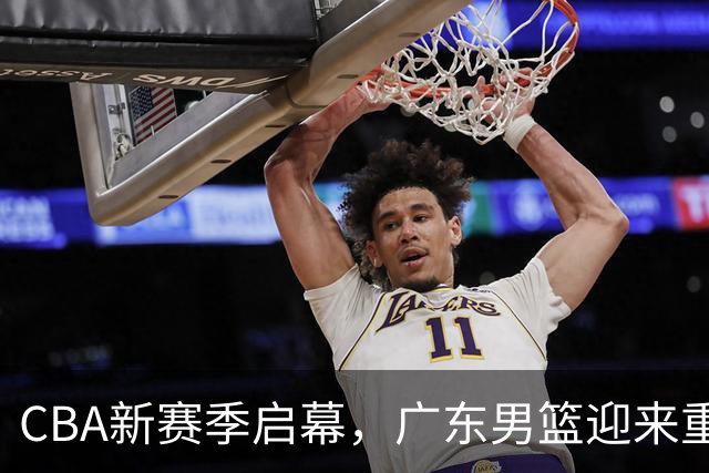 CBA新赛季启幕，广东男篮迎来重塑之战，徐杰有望担当核心角色